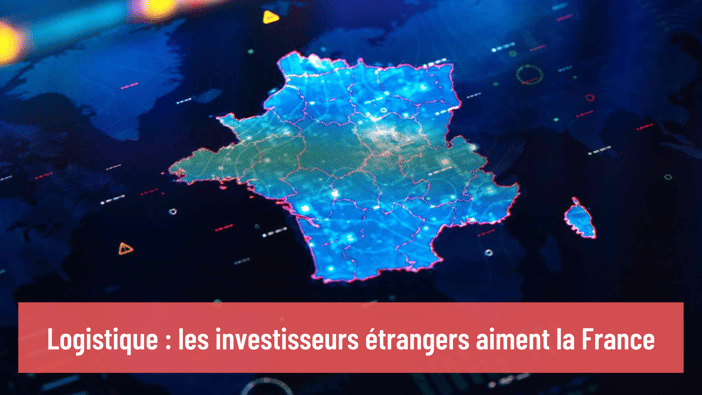 Logistique : les investisseurs étrangers aiment la France
