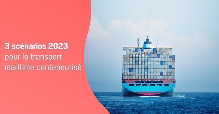Transport maritime conteneurisé : nos trois scénarios pour 2023