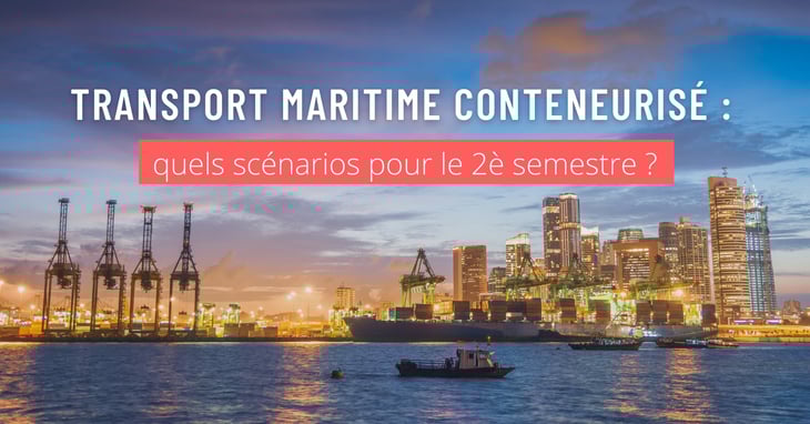 Transport maritime conteneurisé : les scénarios du 2è semestre 2021
