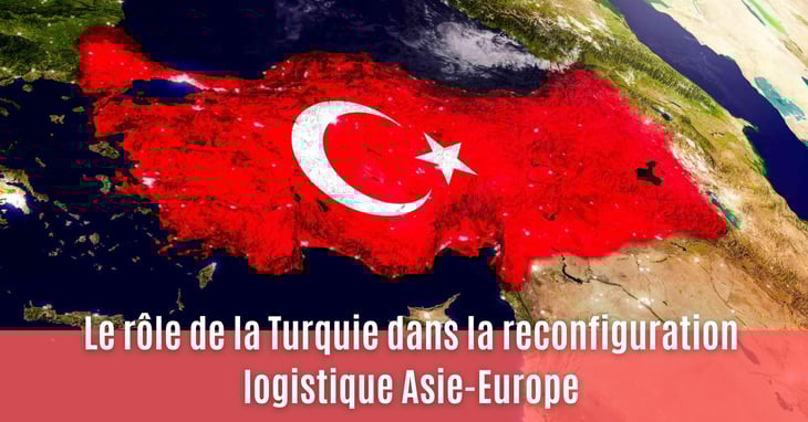 Le rôle de la Turquie dans la reconfiguration logistique Asie-Europe