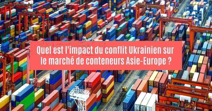 Conteneurs : l’impact du conflit ukrainien sur le marché Asie-Europe